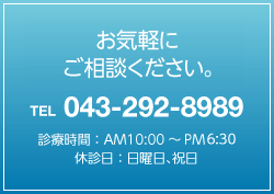 お気軽にご相談ください。TEL:043-292-8989（診療時間　AM10:00〜PM7:00、休診日：日曜日、祝日）