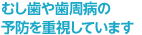 むし歯や歯周病の予防を重視しています