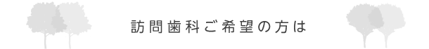 訪問歯科ご希望の方は